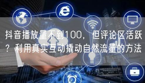 抖音播放量不到100，但评论区活跃？利用
