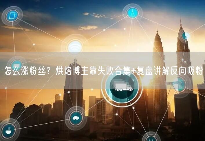 怎么涨粉丝？烘焙博主靠失败合集+复盘讲解
