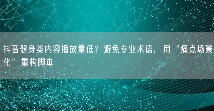 抖音健身类内容播放量低？避免专业术语，用
