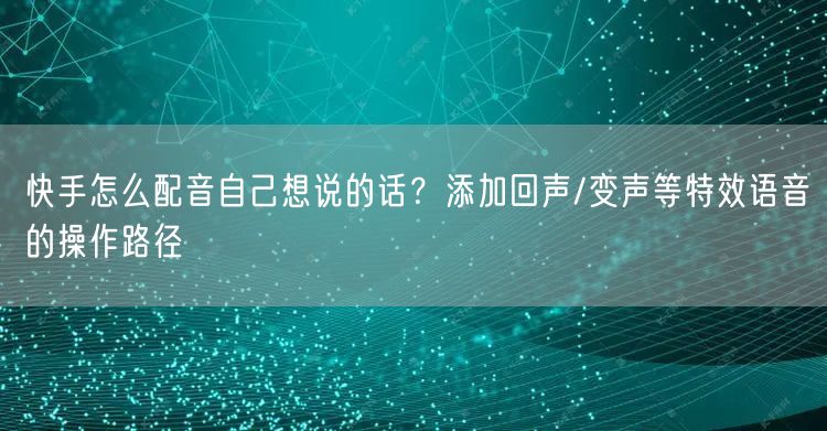 快手怎么配音自己想说的话？添加回声/变声