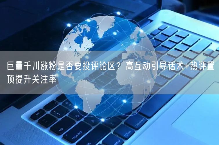 巨量千川涨粉是否要投评论区？高互动引导话