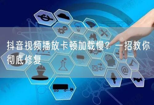 抖音视频播放卡顿加载慢？一招教你彻底修复