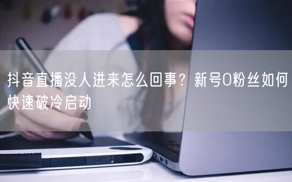 抖音直播没人进来怎么回事？新号0粉丝如何
