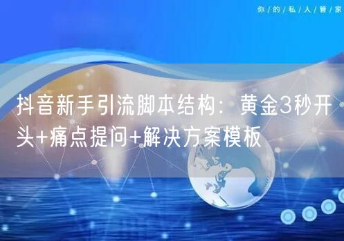抖音新手引流脚本结构：黄金3秒开头+痛点