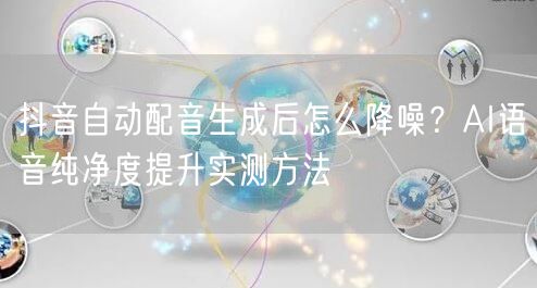 抖音自动配音生成后怎么降噪？AI语音纯净