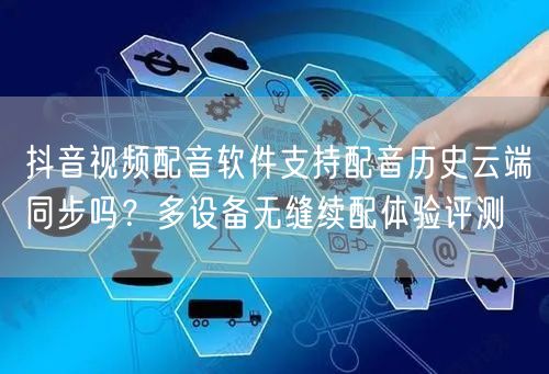 抖音视频配音软件支持配音历史云端同步吗？