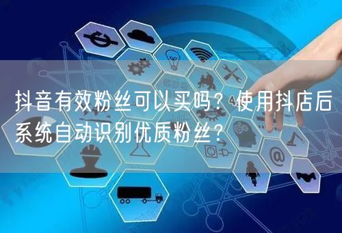 抖音有效粉丝可以买吗？使用抖店后系统自动