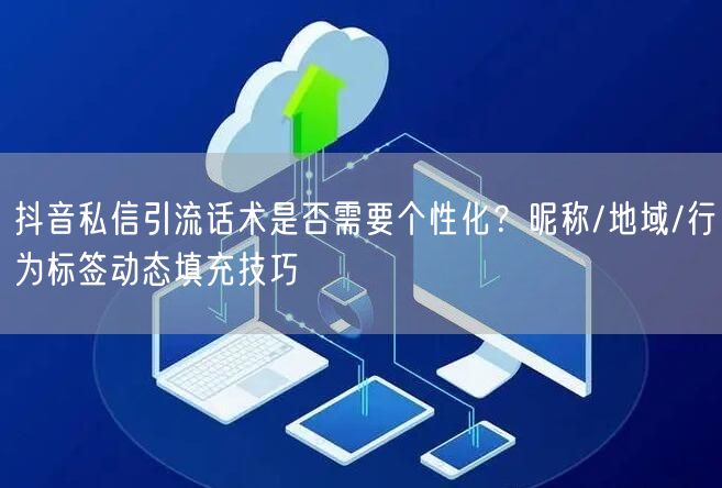 抖音私信引流话术是否需要个性化？昵称/地