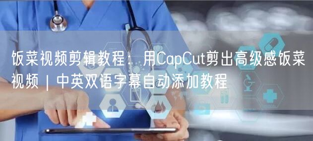 饭菜视频剪辑教程：用CapCut剪出高级