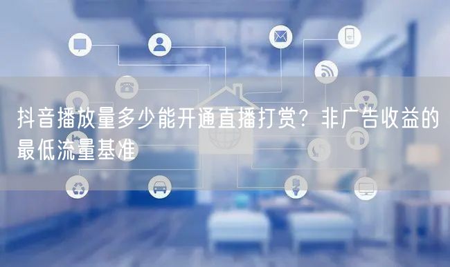 抖音播放量多少能开通直播打赏？非广告收益