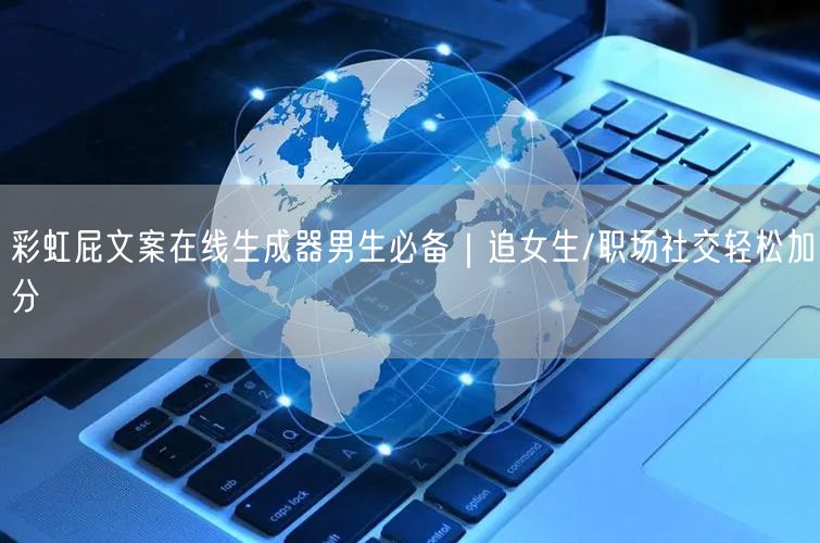 彩虹屁文案在线生成器男生必备｜追女生/职