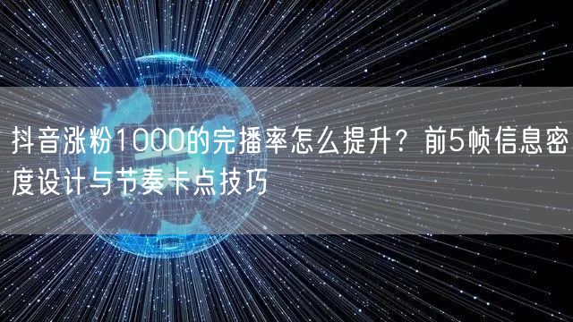抖音涨粉1000的完播率怎么提升？前5帧