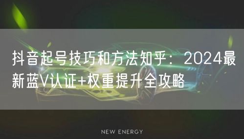 抖音起号技巧和方法知乎：2024最新蓝V