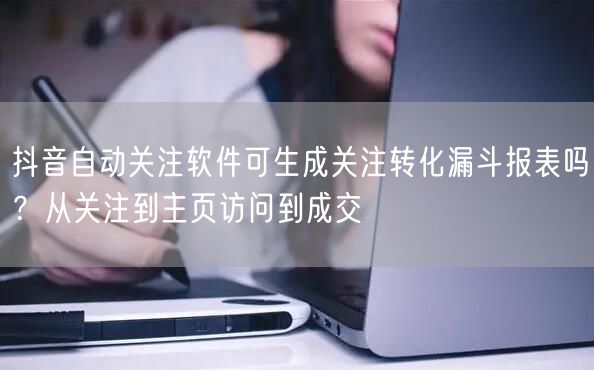抖音自动关注软件可生成关注转化漏斗报表吗
