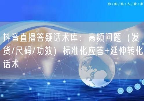 抖音直播答疑话术库：高频问题（发货/尺码