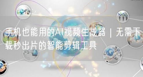 手机也能用的AI视频生成器｜无需下载秒出
