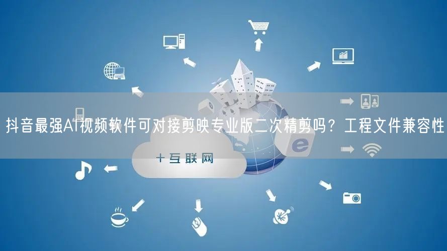 抖音最强AI视频软件可对接剪映专业版二次