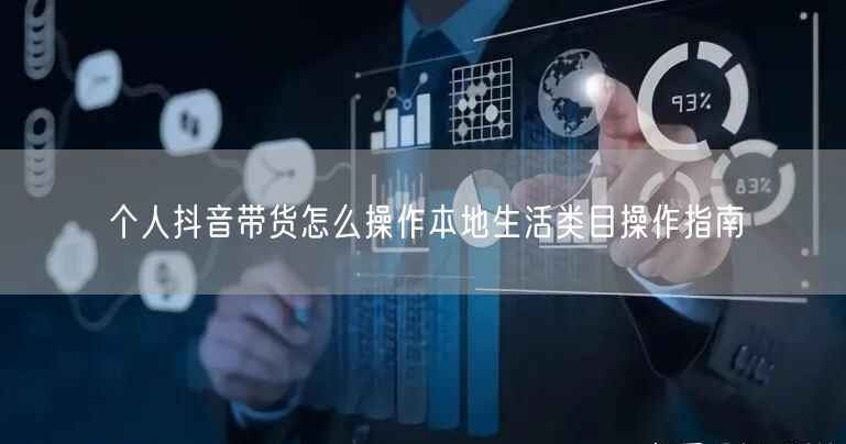 个人抖音带货怎么操作本地生活类目操作指南