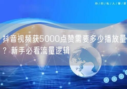 抖音视频获5000点赞需要多少播放量？新