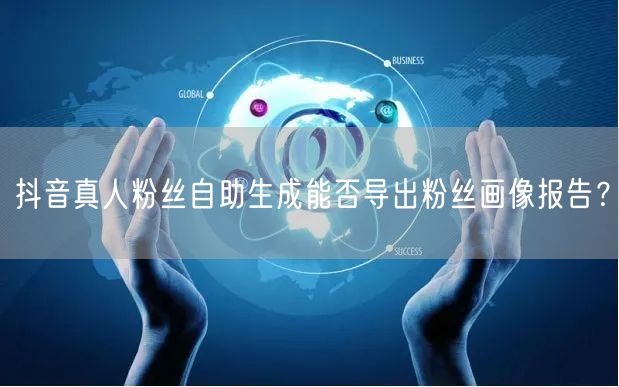 抖音真人粉丝自助生成能否导出粉丝画像报告