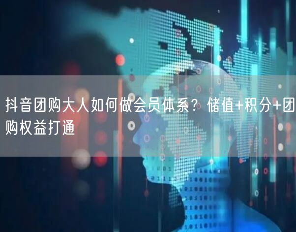 抖音团购大人如何做会员体系？储值+积分+