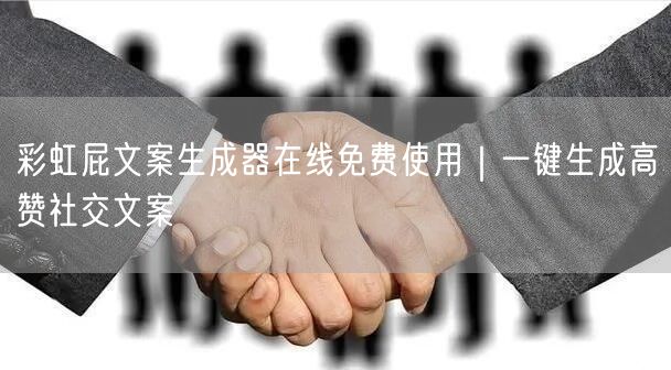 彩虹屁文案生成器在线免费使用｜一键生成高