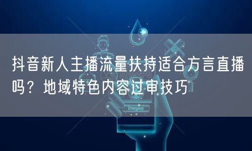 抖音新人主播流量扶持适合方言直播吗？地域