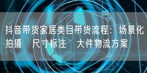 抖音带货家居类目带货流程：场景化拍摄→尺
