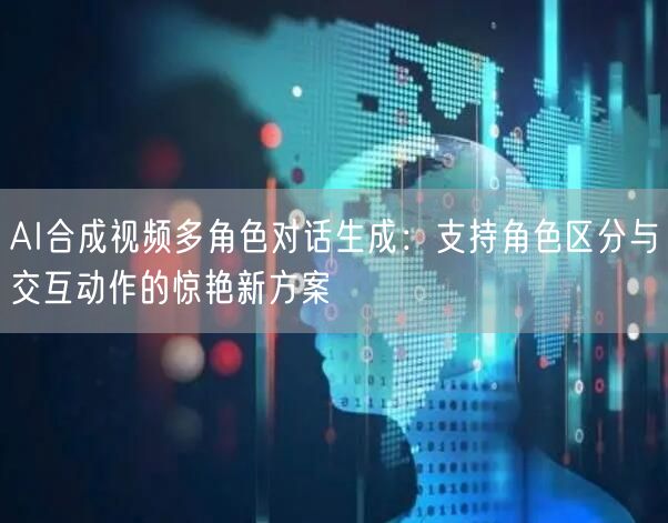 AI合成视频多角色对话生成：支持角色区分