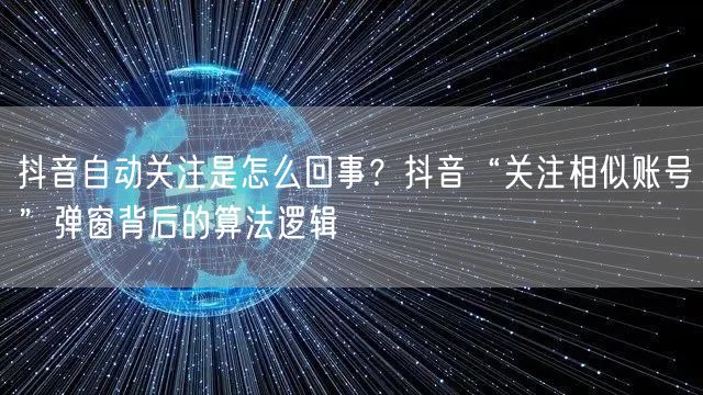 抖音自动关注是怎么回事？抖音“关注相似账