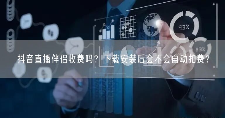 抖音直播伴侣收费吗？下载安装后会不会自动