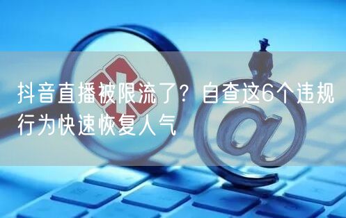抖音直播被限流了？自查这6个违规行为快速
