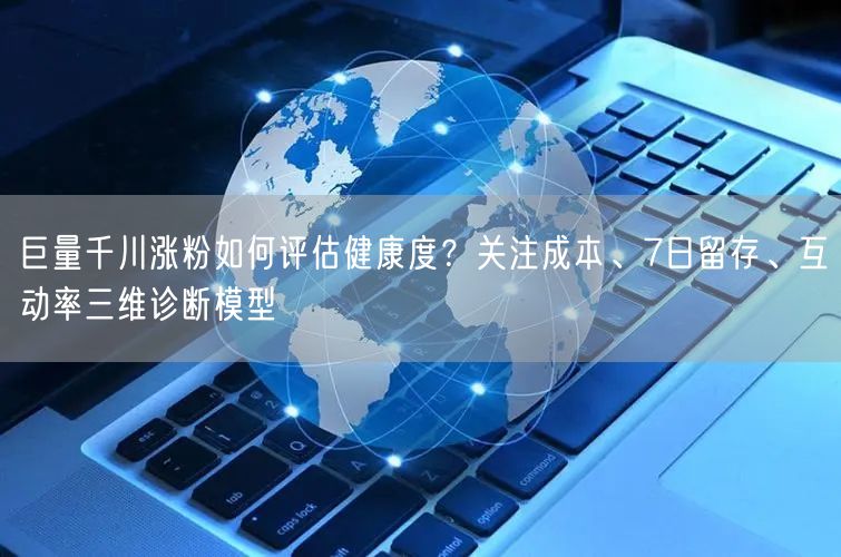 巨量千川涨粉如何评估健康度？关注成本、7