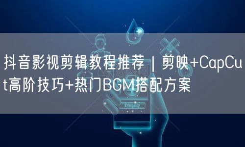 抖音影视剪辑教程推荐｜剪映+CapCut