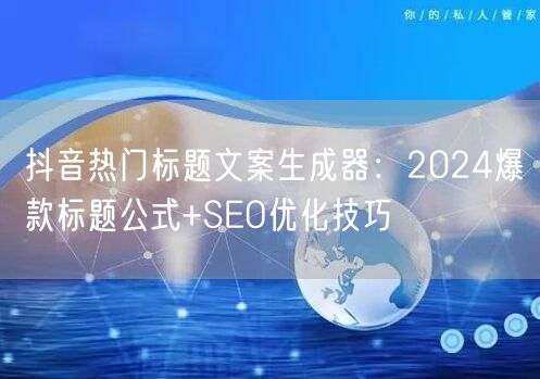 抖音热门标题文案生成器：2024爆款标题