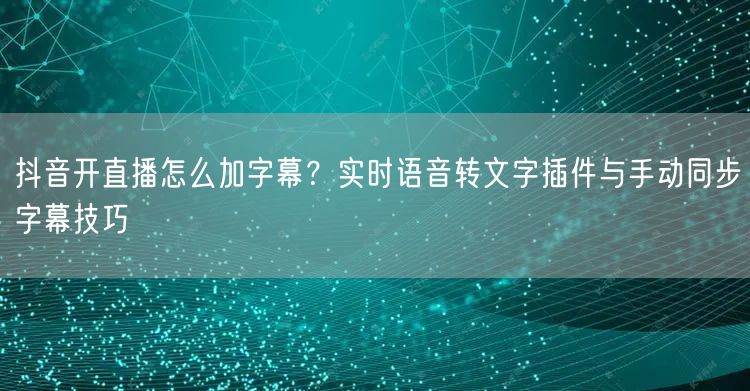 抖音开直播怎么加字幕？实时语音转文字插件