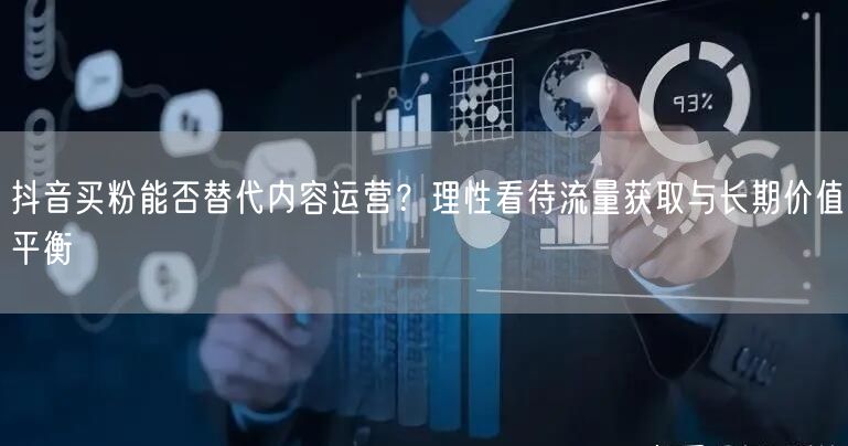 抖音买粉能否替代内容运营？理性看待流量获