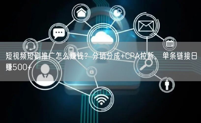 短视频短剧推广怎么赚钱？分销分成+CPA
