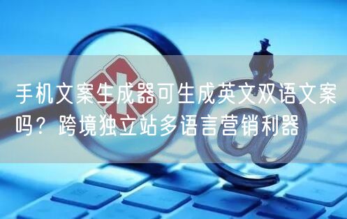 手机文案生成器可生成英文双语文案吗？跨境