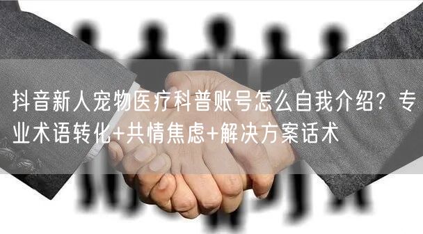 抖音新人宠物医疗科普账号怎么自我介绍？专