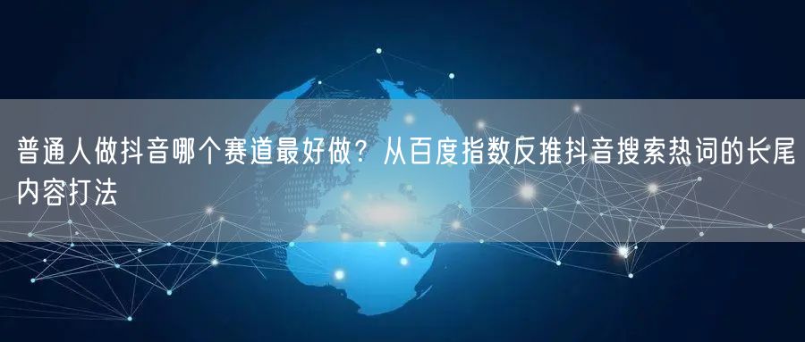 普通人做抖音哪个赛道最好做？从百度指数反