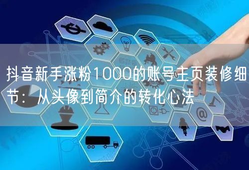 抖音新手涨粉1000的账号主页装修细节：