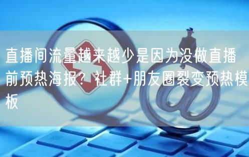 直播间流量越来越少是因为没做直播前预热海
