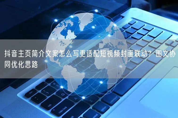 抖音主页简介文案怎么写更适配短视频封面联