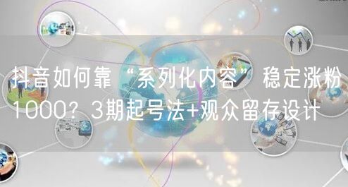 抖音如何靠“系列化内容”稳定涨粉1000