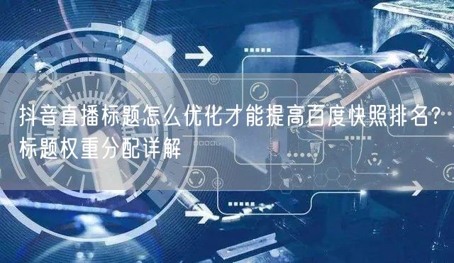 抖音直播标题怎么优化才能提高百度快照排名