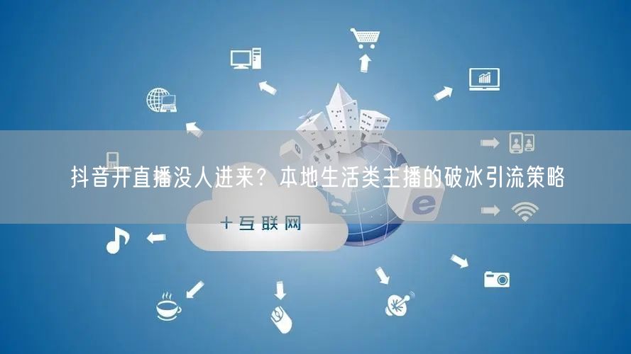 抖音开直播没人进来？本地生活类主播的破冰