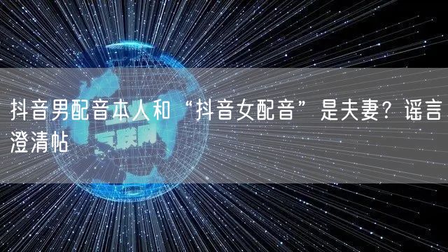 抖音男配音本人和“抖音女配音”是夫妻？谣
